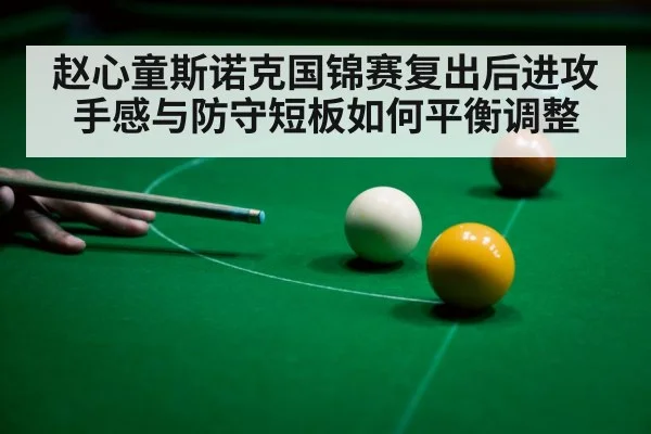 赵心童斯诺克国锦赛复出后进攻手感与防守短板如何平衡调整